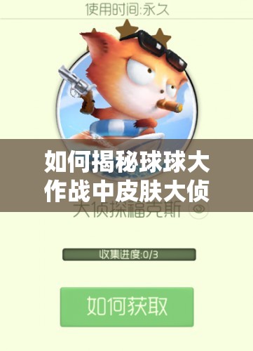 如何揭秘球球大作戰(zhàn)中皮膚大偵探福克斯的獲得方法？底層邏輯與操作技巧全解析