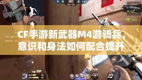 CF手游新武器M4游騎兵，意識和身法如何配合提升資源管理技巧？