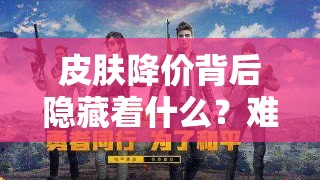 皮膚降價(jià)背后隱藏著什么？難道是為新英雄登場做鋪墊的營銷陰謀？
