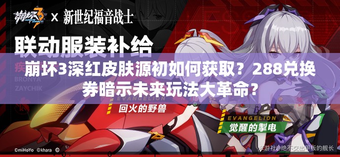 崩壞3深紅皮膚源初如何獲??？288兌換券暗示未來玩法大革命？