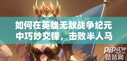 如何在英雄無敵戰(zhàn)爭紀元中巧妙交鋒，擊敗半人馬首領(lǐng)英雄？