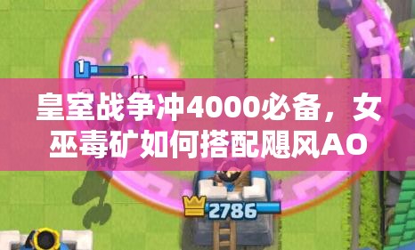 皇室戰(zhàn)爭(zhēng)沖4000必備，女巫毒礦如何搭配颶風(fēng)AOE防御，實(shí)現(xiàn)無(wú)敵突破？