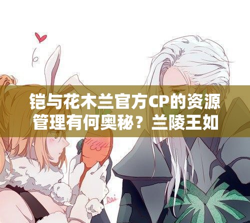 鎧與花木蘭官方CP的資源管理有何奧秘？蘭陵王如何避免綠帽風(fēng)險(xiǎn)？