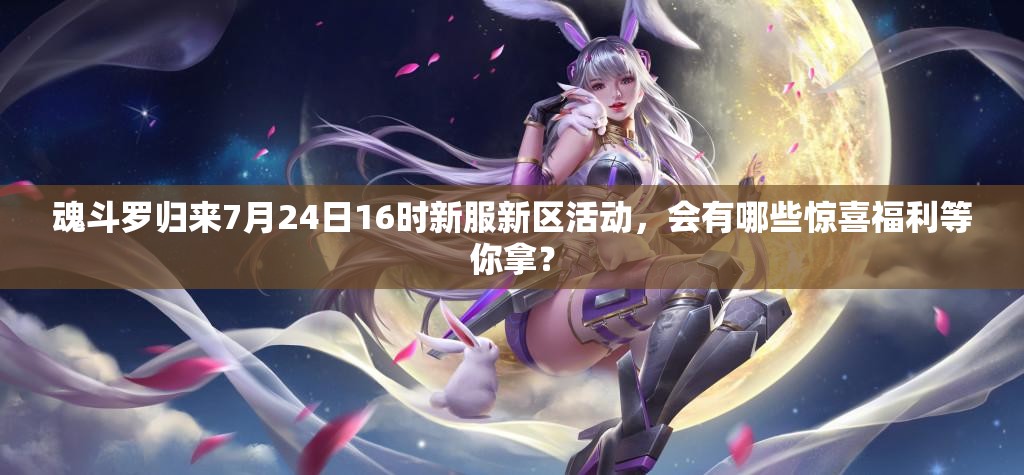 魂斗羅歸來7月24日16時(shí)新服新區(qū)活動(dòng)，會(huì)有哪些驚喜福利等你拿？
