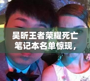 吳昕王者榮耀死亡筆記本名單驚現(xiàn)，謝娜韓庚為何上榜？游戲恩怨如何演變？