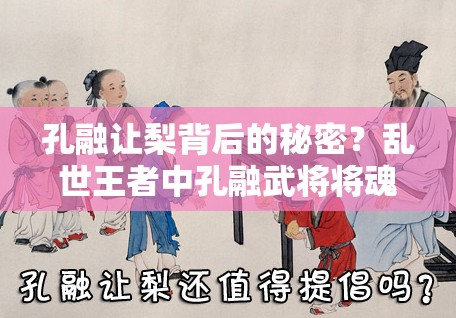 孔融讓梨背后的秘密？亂世王者中孔融武將將魂兌換方法如何演變？