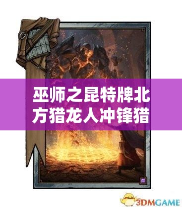巫師之昆特牌北方獵龍人沖鋒獵龍?zhí)兹绾窝葑?？詳解推薦套裝背后的故事
