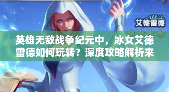 英雄無敵戰(zhàn)爭(zhēng)紀(jì)元中，冰女艾德雷德如何玩轉(zhuǎn)？深度攻略解析來了！