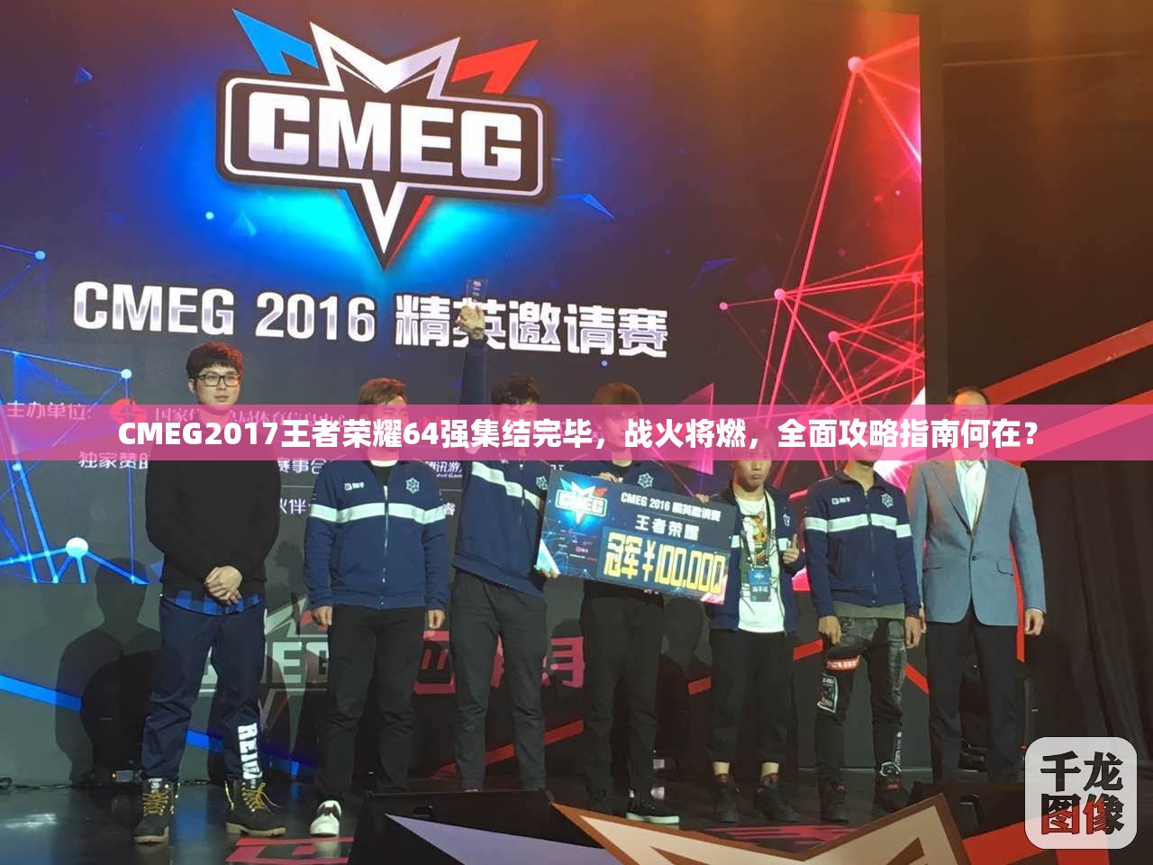 CMEG2017王者榮耀64強(qiáng)集結(jié)完畢，戰(zhàn)火將燃，全面攻略指南何在？