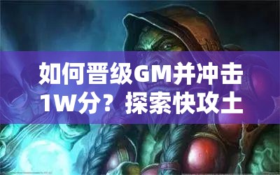 如何晉級GM并沖擊1W分？探索快攻土片法卡組的演變史揭秘