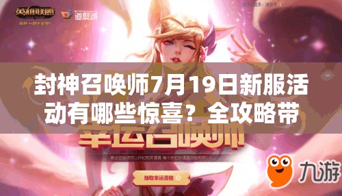 封神召喚師7月19日新服活動有哪些驚喜？全攻略帶你揭秘！
