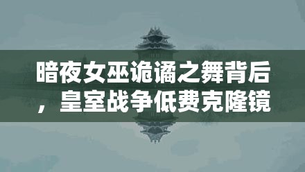暗夜女巫詭譎之舞背后，皇室戰(zhàn)爭低費(fèi)克隆鏡像流真相何在？