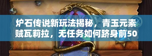 爐石傳說新玩法揭秘，青玉元素賊瓦莉拉，無任務(wù)如何躋身前500強(qiáng)？