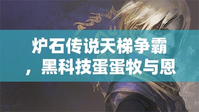 爐石傳說天梯爭霸，黑科技蛋蛋牧與恩佐斯環(huán)牧，誰將登頂稱王？