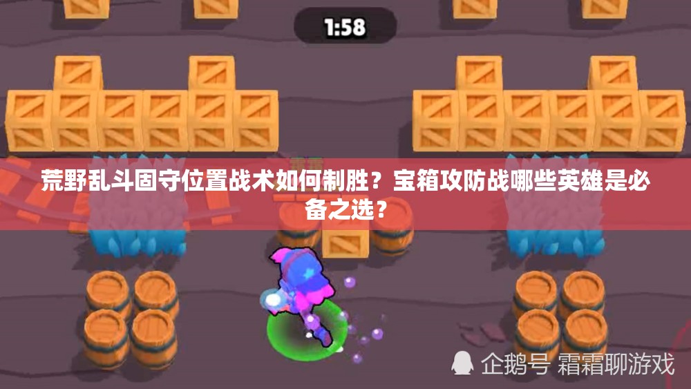 荒野亂斗固守位置戰(zhàn)術(shù)如何制勝？寶箱攻防戰(zhàn)哪些英雄是必備之選？