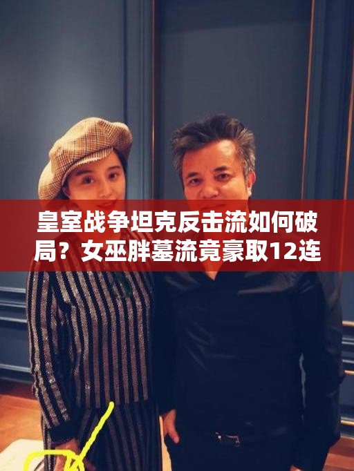 皇室戰(zhàn)爭(zhēng)坦克反擊流如何破局？女巫胖墓流竟豪取12連勝？