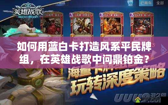 如何用藍(lán)白卡打造風(fēng)系平民牌組，在英雄戰(zhàn)歌中問(wèn)鼎鉑金？全攻略揭秘！