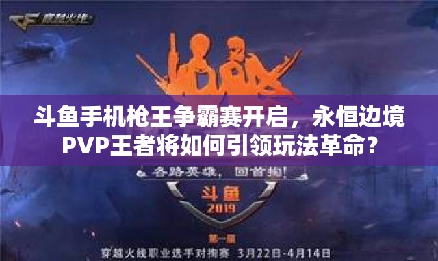 斗魚手機槍王爭霸賽開啟，永恒邊境PVP王者將如何引領(lǐng)玩法革命？