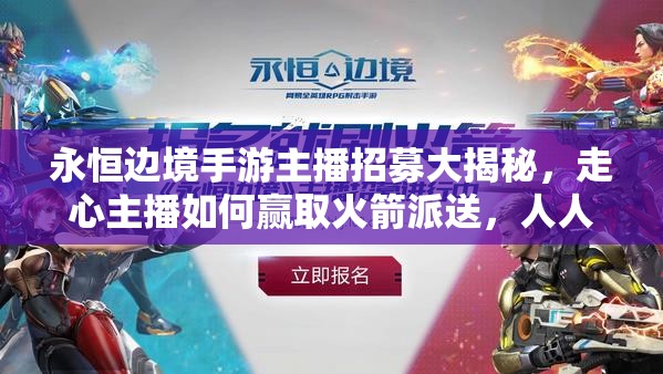 永恒邊境手游主播招募大揭秘，走心主播如何贏取火箭派送，人人都能分一杯羹嗎？