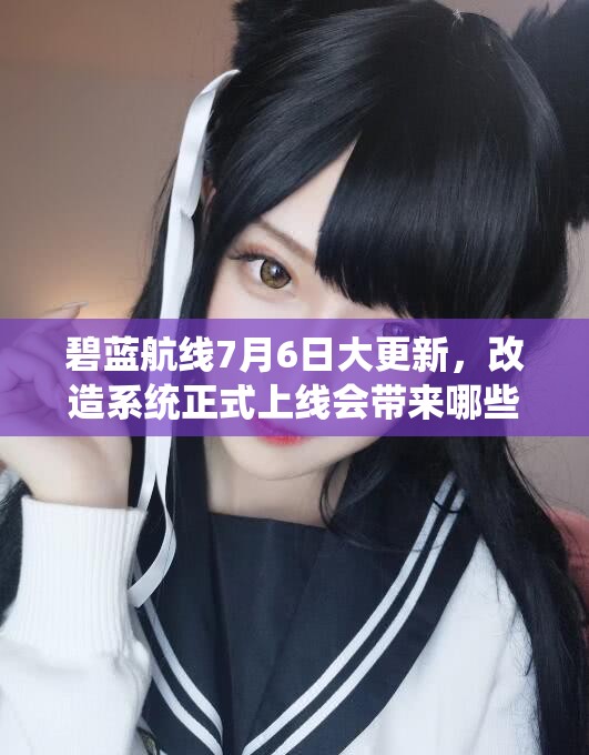 碧藍航線7月6日大更新，改造系統(tǒng)正式上線會帶來哪些驚喜？