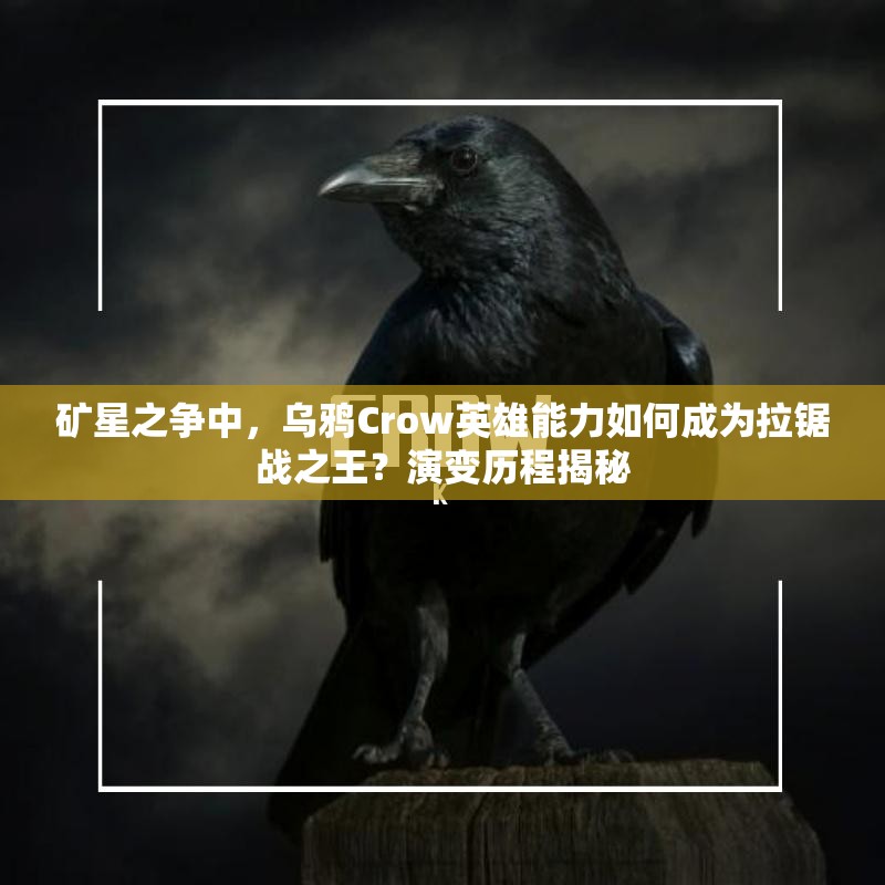 礦星之爭中，烏鴉Crow英雄能力如何成為拉鋸戰(zhàn)之王？演變歷程揭秘