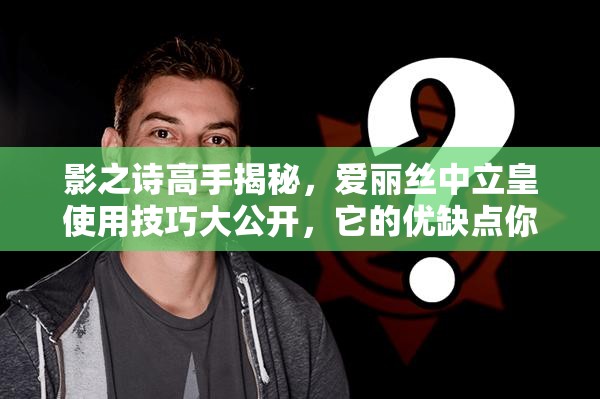 影之詩高手揭秘，愛麗絲中立皇使用技巧大公開，它的優(yōu)缺點你真的了解嗎？