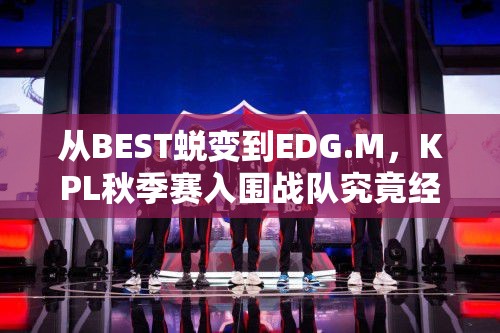 從BEST蛻變到EDG.M，KPL秋季賽入圍戰(zhàn)隊究竟經(jīng)歷了什么？