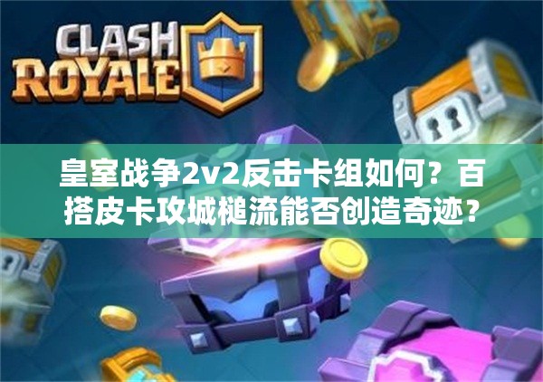 皇室戰(zhàn)爭2v2反擊卡組如何？百搭皮卡攻城槌流能否創(chuàng)造奇跡？