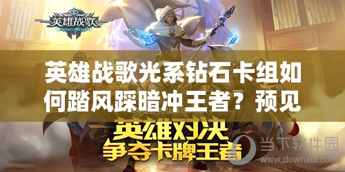 英雄戰(zhàn)歌光系鉆石卡組如何踏風(fēng)踩暗沖王者？預(yù)見玩法革命揭秘！