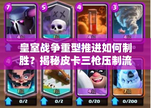 皇室戰(zhàn)爭(zhēng)重型推進(jìn)如何制勝？揭秘皮卡三槍壓制流卡組策略！