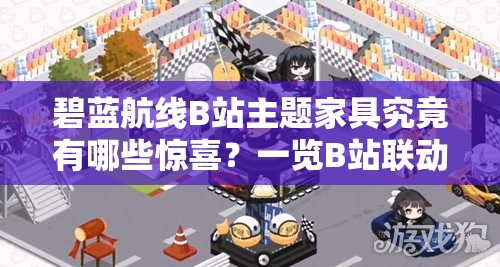 碧藍(lán)航線B站主題家具究竟有哪些驚喜？一覽B站聯(lián)動家具全揭秘！