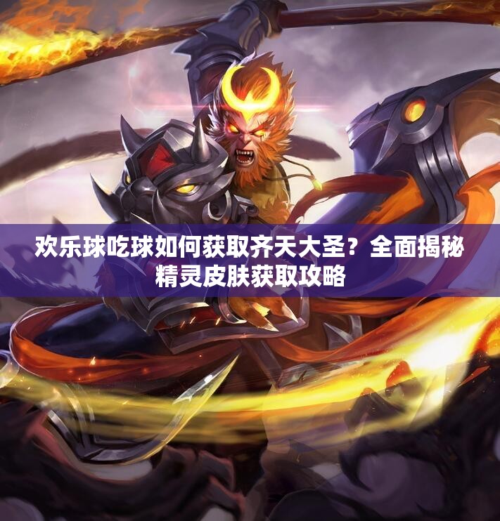 歡樂球吃球如何獲取齊天大圣？全面揭秘精靈皮膚獲取攻略