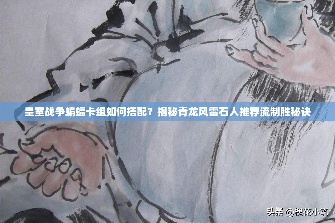 皇室戰(zhàn)爭(zhēng)蝙蝠卡組如何搭配？揭秘青龍風(fēng)雷石人推薦流制勝秘訣