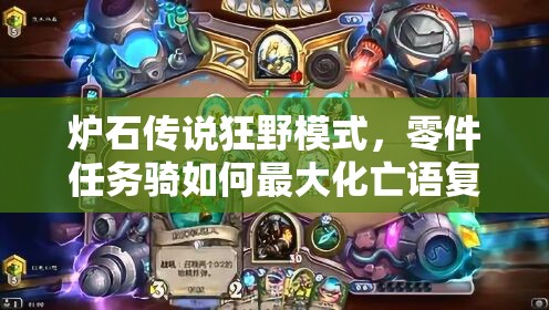 爐石傳說狂野模式，零件任務(wù)騎如何最大化亡語復(fù)活效果？