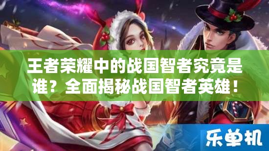 王者榮耀中的戰(zhàn)國智者究竟是誰？全面揭秘戰(zhàn)國智者英雄！