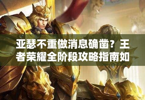 亞瑟不重做消息確鑿？王者榮耀全階段攻略指南如何應對？