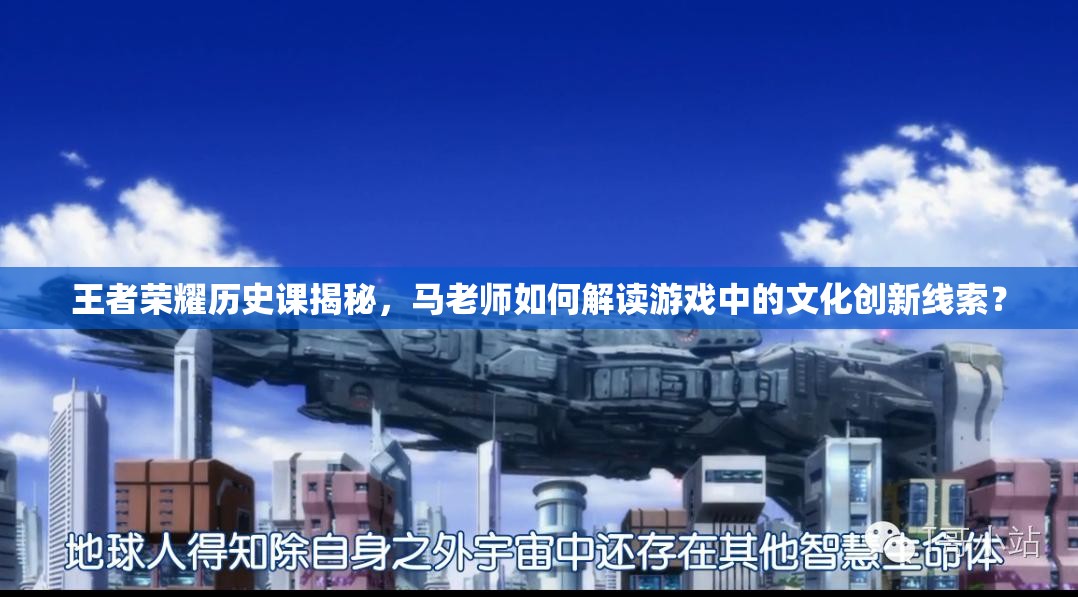 王者榮耀歷史課揭秘，馬老師如何解讀游戲中的文化創(chuàng)新線索？