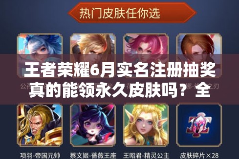 王者榮耀6月實(shí)名注冊(cè)抽獎(jiǎng)?wù)娴哪茴I(lǐng)永久皮膚嗎？全攻略解析！