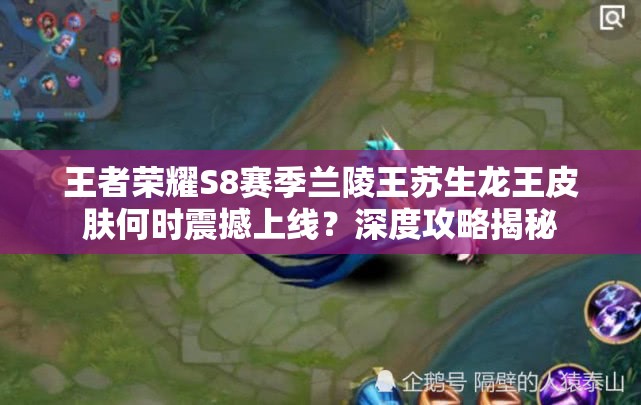 王者榮耀S8賽季蘭陵王蘇生龍王皮膚何時震撼上線？深度攻略揭秘