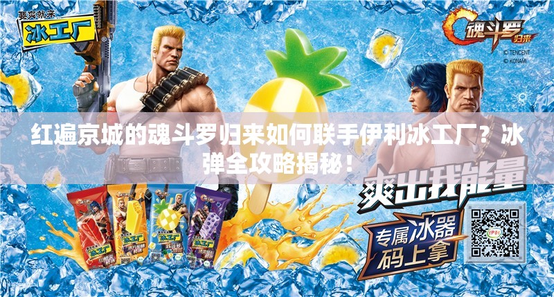 紅遍京城的魂斗羅歸來如何聯(lián)手伊利冰工廠？冰彈全攻略揭秘！