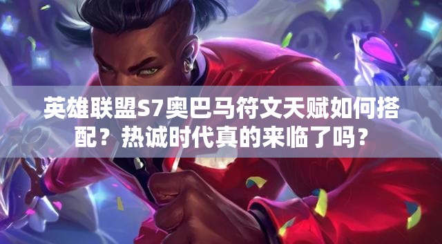 英雄聯(lián)盟S7奧巴馬符文天賦如何搭配？熱誠(chéng)時(shí)代真的來(lái)臨了嗎？