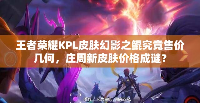 王者榮耀KPL皮膚幻影之鯤究竟售價幾何，莊周新皮膚價格成謎？