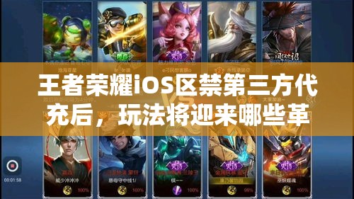 王者榮耀iOS區(qū)禁第三方代充后，玩法將迎來哪些革命性變化？