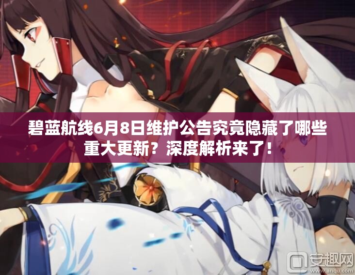 碧藍(lán)航線6月8日維護(hù)公告究竟隱藏了哪些重大更新？深度解析來了！