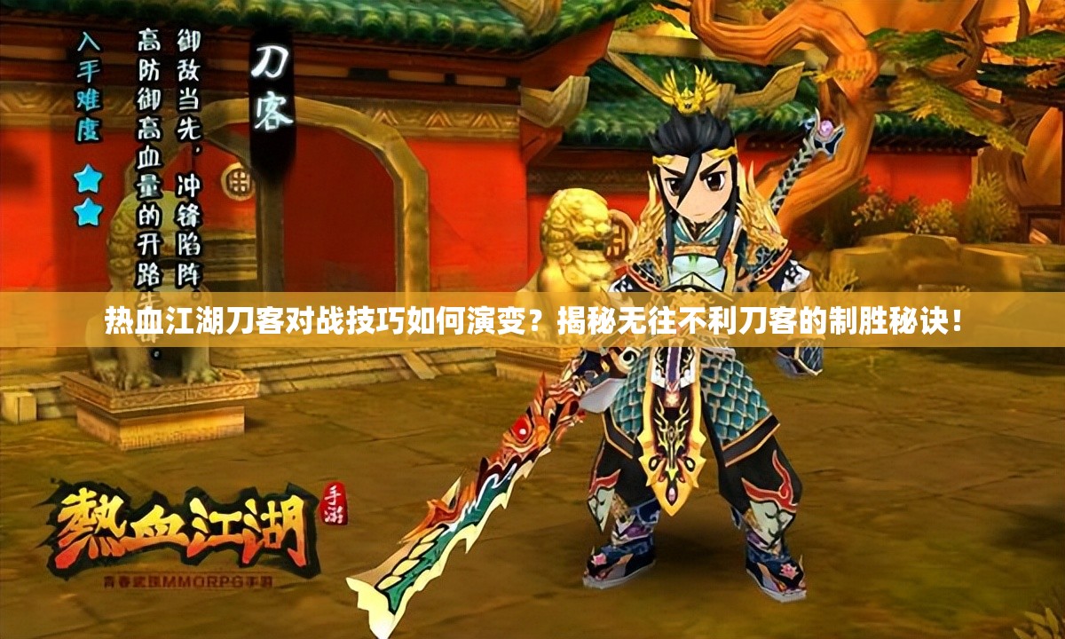 熱血江湖刀客對(duì)戰(zhàn)技巧如何演變？揭秘?zé)o往不利刀客的制勝秘訣！