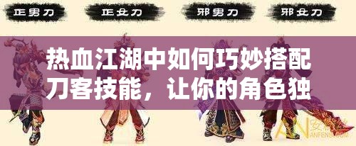 熱血江湖中如何巧妙搭配刀客技能，讓你的角色獨(dú)一無二？