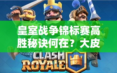 皇室戰(zhàn)爭(zhēng)錦標(biāo)賽高勝秘訣何在？大皮卡電豬雷厲風(fēng)行卡組揭秘？