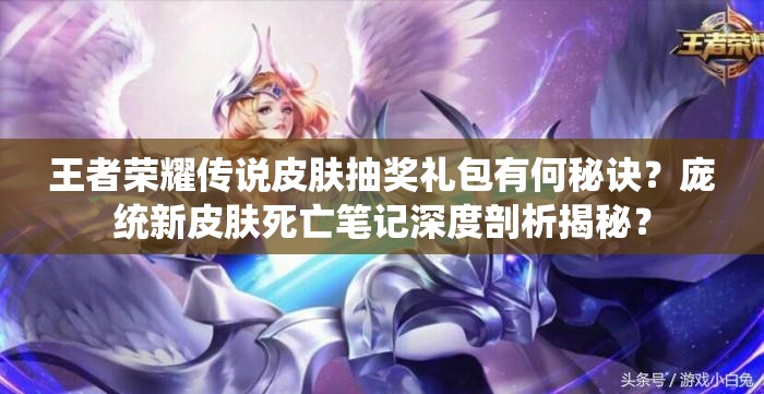 王者榮耀傳說皮膚抽獎禮包有何秘訣？龐統(tǒng)新皮膚死亡筆記深度剖析揭秘？