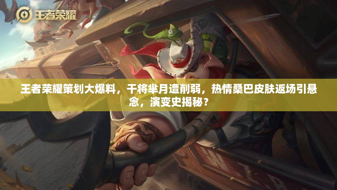 王者榮耀策劃大爆料，干將羋月遭削弱，熱情桑巴皮膚返場(chǎng)引懸念，演變史揭秘？