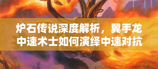 爐石傳說深度解析，翼手龍中速術(shù)士如何演繹中速對抗的藝術(shù)？